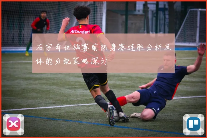石宇奇世锦赛前热身赛连胜分析及体能分配策略探讨