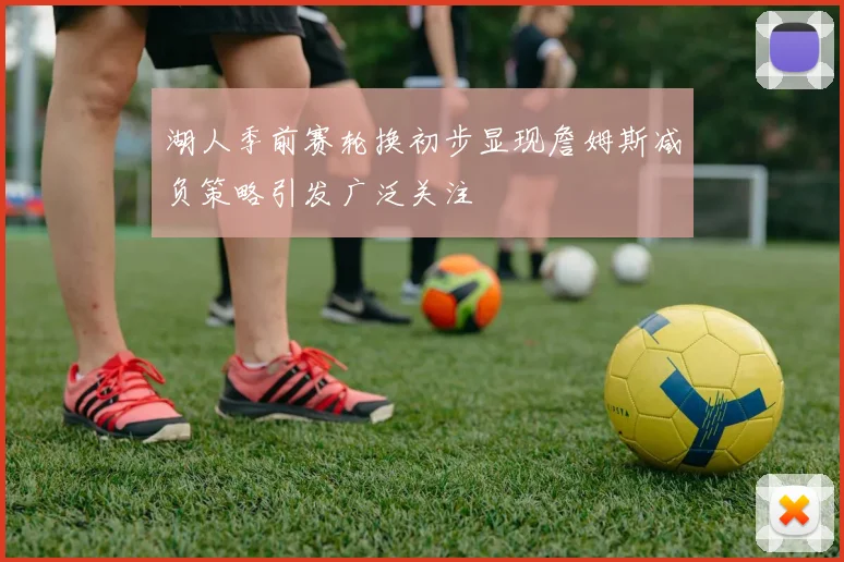 湖人季前赛轮换初步显现詹姆斯减负策略引发广泛关注