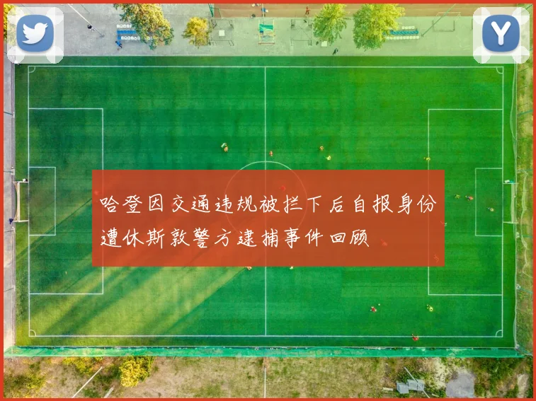 哈登因交通违规被拦下后自报身份遭休斯敦警方逮捕事件回顾