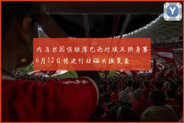 内马尔因伤缺席巴西对埃及热身赛6月12日将进行核磁共振复查