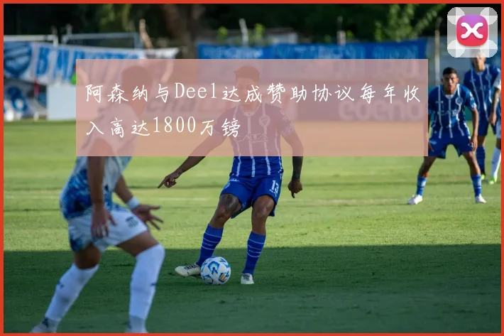 阿森纳与Deel达成赞助协议每年收入高达1800万镑