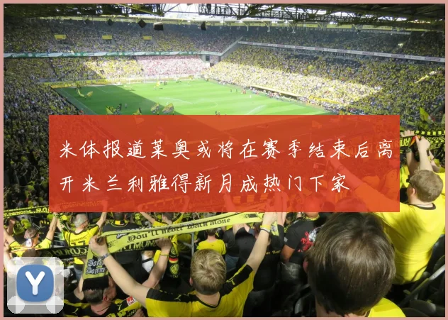 米体报道莱奥或将在赛季结束后离开米兰利雅得新月成热门下家