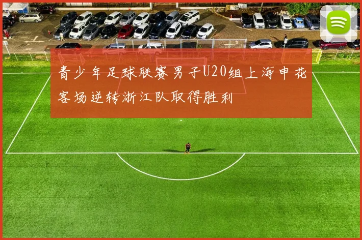 青少年足球联赛男子U20组上海申花客场逆转浙江队取得胜利