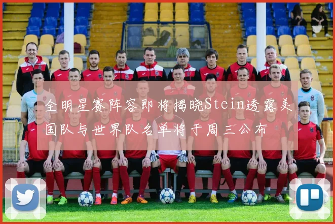 全明星赛阵容即将揭晓Stein透露美国队与世界队名单将于周三公布
