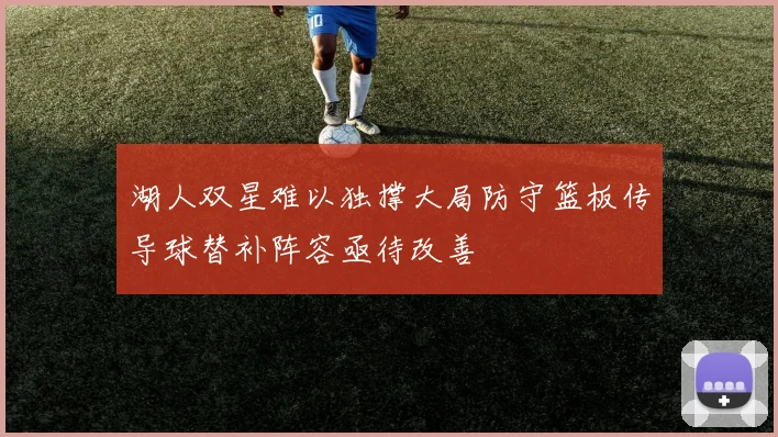 湖人双星难以独撑大局防守篮板传导球替补阵容亟待改善