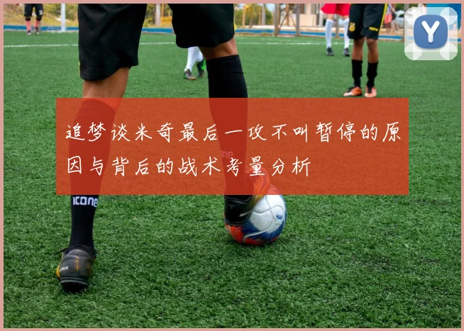 追梦谈米奇最后一攻不叫暂停的原因与背后的战术考量分析