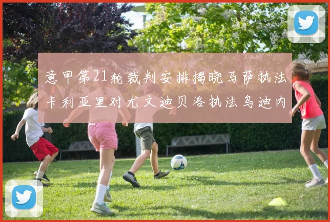 意甲第21轮裁判安排揭晓马萨执法卡利亚里对尤文迪贝洛执法乌迪内斯对国米