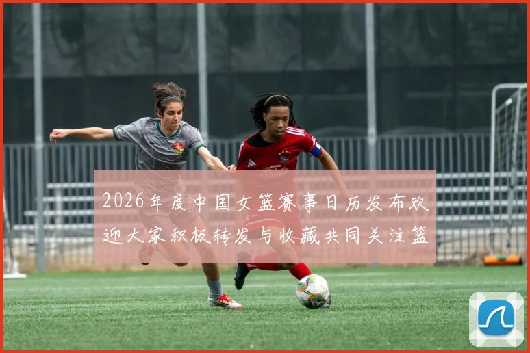 2026年度中国女篮赛事日历发布欢迎大家积极转发与收藏共同关注篮球盛事