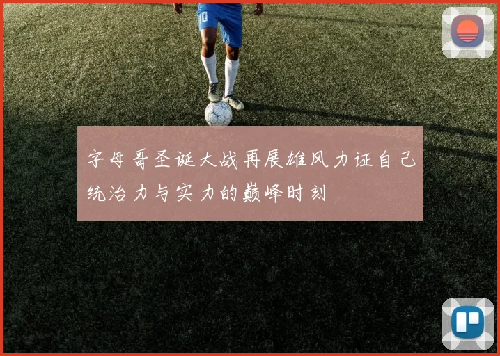 字母哥圣诞大战再展雄风力证自己统治力与实力的巅峰时刻