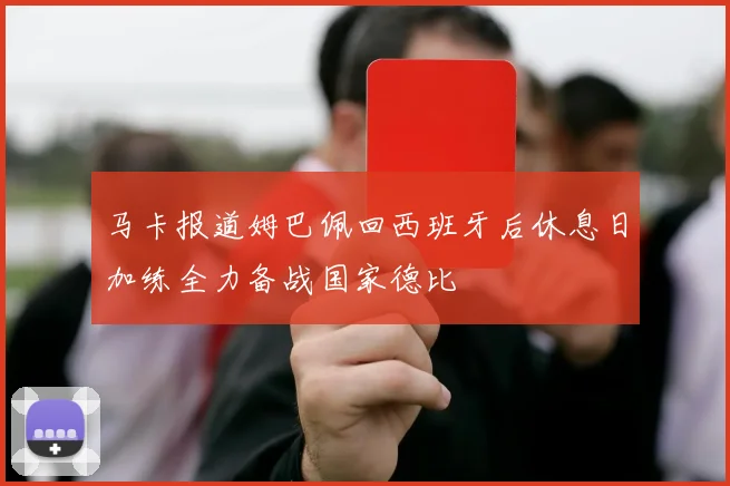 马卡报道姆巴佩回西班牙后休息日加练全力备战国家德比