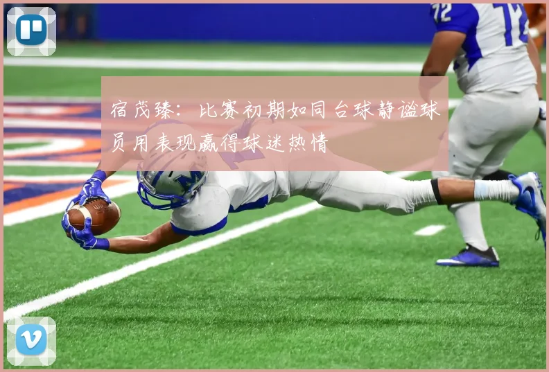 宿茂臻：比赛初期如同台球静谧球员用表现赢得球迷热情
