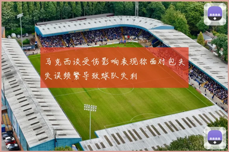 马克西谈受伤影响表现称面对包夹失误频繁导致球队失利